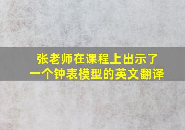 张老师在课程上出示了一个钟表模型的英文翻译