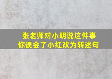 张老师对小明说这件事你误会了小红改为转述句