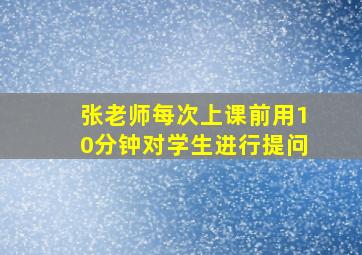 张老师每次上课前用10分钟对学生进行提问