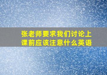 张老师要求我们讨论上课前应该注意什么英语