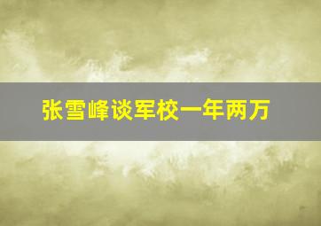 张雪峰谈军校一年两万