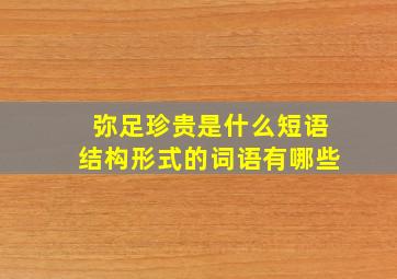 弥足珍贵是什么短语结构形式的词语有哪些