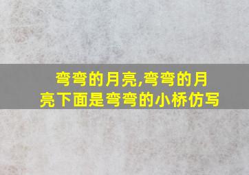 弯弯的月亮,弯弯的月亮下面是弯弯的小桥仿写