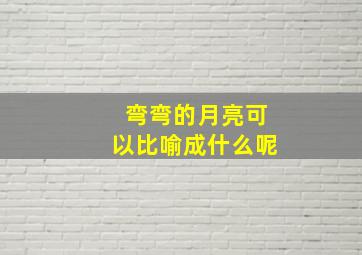 弯弯的月亮可以比喻成什么呢