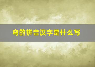 弯的拼音汉字是什么写