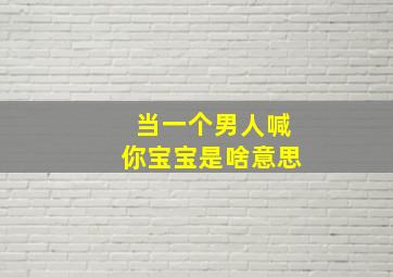 当一个男人喊你宝宝是啥意思