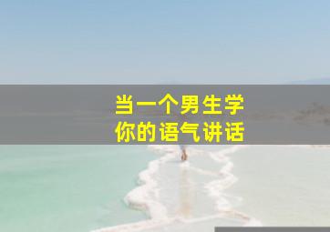 当一个男生学你的语气讲话