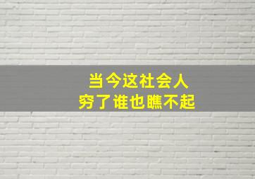 当今这社会人穷了谁也瞧不起