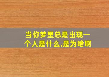 当你梦里总是出现一个人是什么,是为啥啊