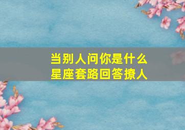 当别人问你是什么星座套路回答撩人