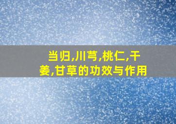 当归,川芎,桃仁,干姜,甘草的功效与作用