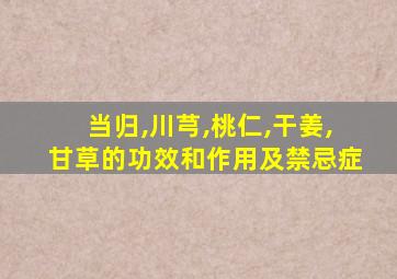 当归,川芎,桃仁,干姜,甘草的功效和作用及禁忌症