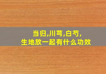 当归,川芎,白芍,生地放一起有什么功效