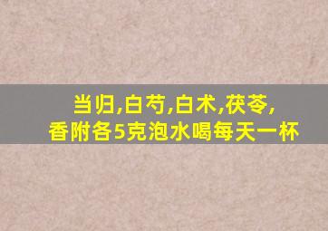 当归,白芍,白术,茯苓,香附各5克泡水喝每天一杯