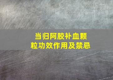 当归阿胶补血颗粒功效作用及禁忌