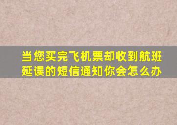 当您买完飞机票却收到航班延误的短信通知你会怎么办