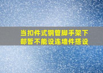 当扣件式钢管脚手架下部暂不能设连墙件搭设