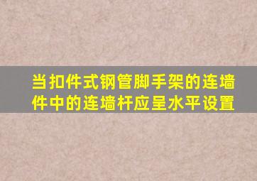 当扣件式钢管脚手架的连墙件中的连墙杆应呈水平设置