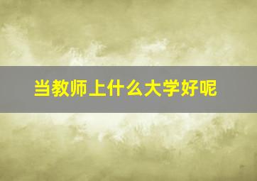 当教师上什么大学好呢