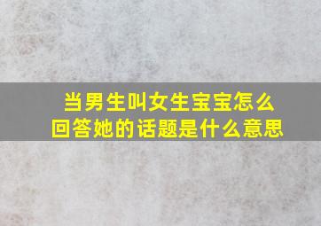 当男生叫女生宝宝怎么回答她的话题是什么意思