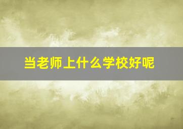 当老师上什么学校好呢