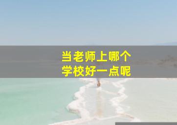 当老师上哪个学校好一点呢