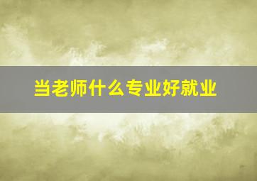 当老师什么专业好就业