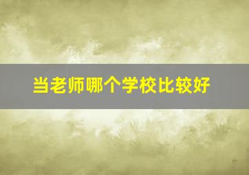 当老师哪个学校比较好