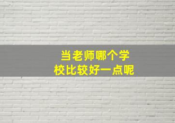 当老师哪个学校比较好一点呢