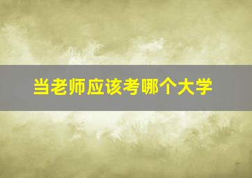 当老师应该考哪个大学