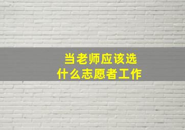 当老师应该选什么志愿者工作