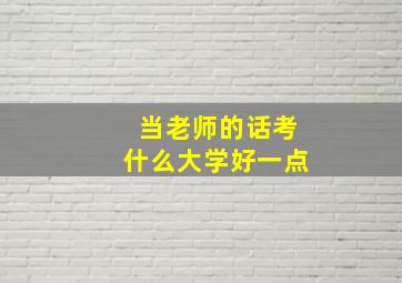 当老师的话考什么大学好一点