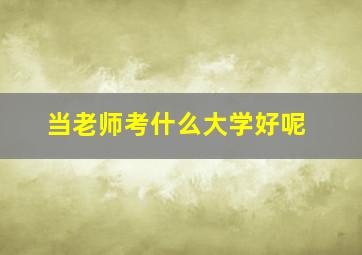 当老师考什么大学好呢