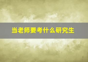 当老师要考什么研究生