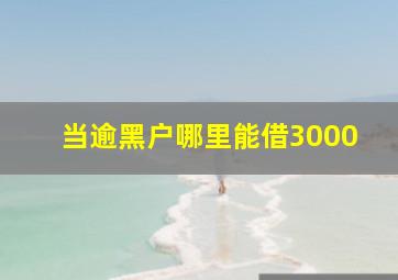 当逾黑户哪里能借3000