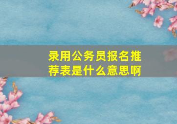 录用公务员报名推荐表是什么意思啊