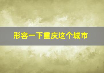 形容一下重庆这个城市