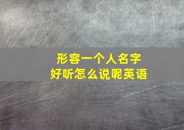 形容一个人名字好听怎么说呢英语