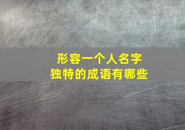 形容一个人名字独特的成语有哪些