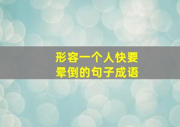 形容一个人快要晕倒的句子成语