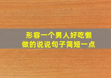 形容一个男人好吃懒做的说说句子简短一点