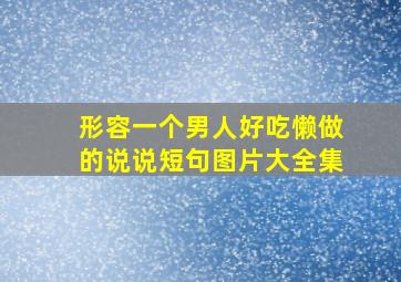 形容一个男人好吃懒做的说说短句图片大全集