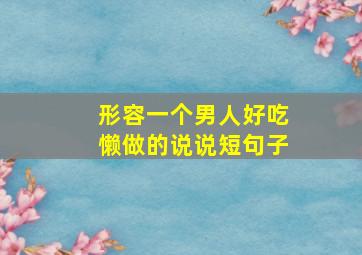 形容一个男人好吃懒做的说说短句子