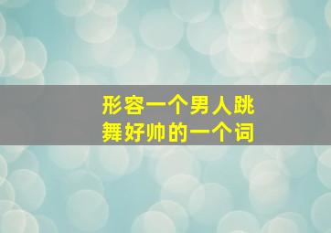 形容一个男人跳舞好帅的一个词