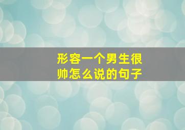 形容一个男生很帅怎么说的句子