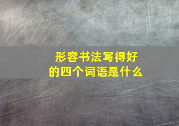 形容书法写得好的四个词语是什么