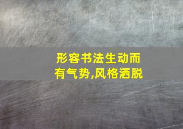 形容书法生动而有气势,风格洒脱