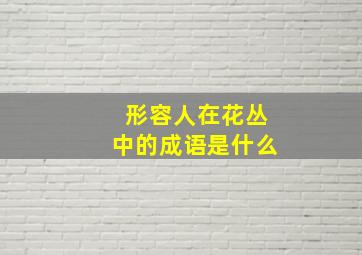 形容人在花丛中的成语是什么