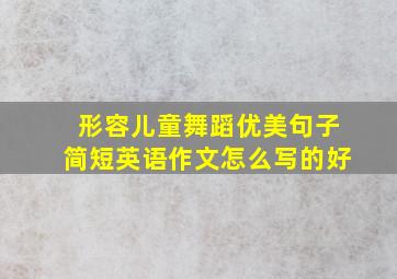 形容儿童舞蹈优美句子简短英语作文怎么写的好