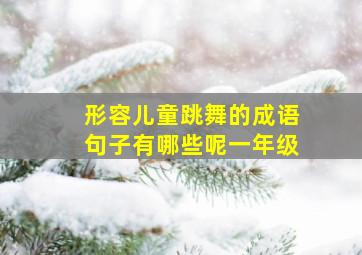 形容儿童跳舞的成语句子有哪些呢一年级